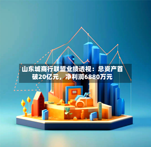 山东城商行联盟业绩透视：总资产首破20亿元，净利润6880万元-第2张图片