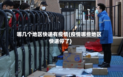 哪几个地区快递有疫情(疫情哪些地区快递停了)-第1张图片