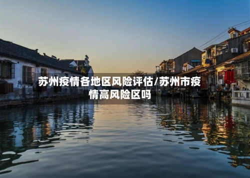 苏州疫情各地区风险评估/苏州市疫情高风险区吗-第2张图片
