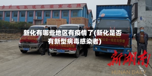 新化有哪些地区有疫情了(新化是否有新型病毒感染者)-第1张图片