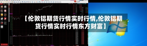 【伦敦铝期货行情实时行情,伦敦铝期货行情实时行情东方财富】-第1张图片