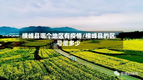 横峰县哪个地区有疫情/横峰县的区号是多少-第2张图片