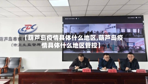【葫芦岛疫情具体什么地区,葫芦岛疫情具体什么地区管控】-第2张图片