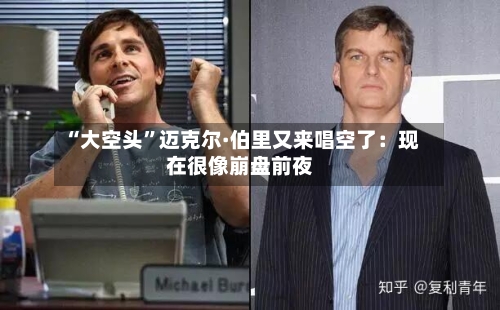 “大空头”迈克尔·伯里又来唱空了：现在很像崩盘前夜-第1张图片