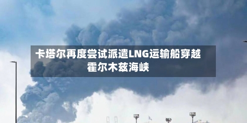 卡塔尔再度尝试派遣LNG运输船穿越霍尔木兹海峡-第2张图片