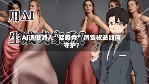 AI造假潜入“买家秀” 消费权益如何守护？-第1张图片
