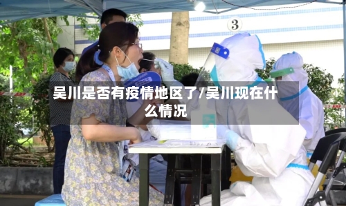 吴川是否有疫情地区了/吴川现在什么情况-第1张图片