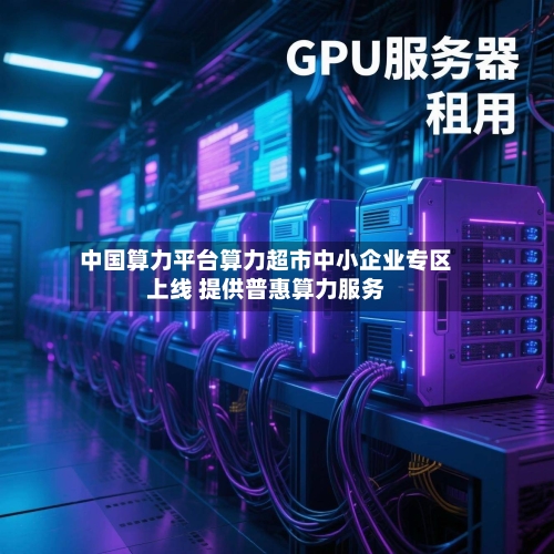 中国算力平台算力超市中小企业专区上线 提供普惠算力服务-第1张图片