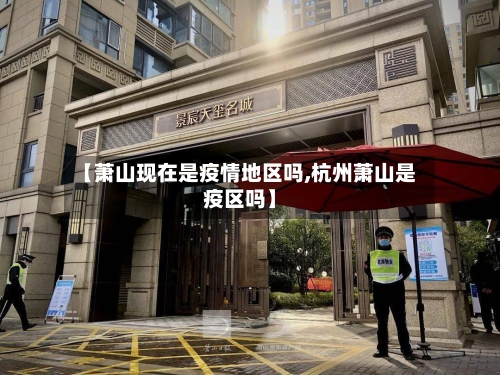 【萧山现在是疫情地区吗,杭州萧山是疫区吗】-第3张图片