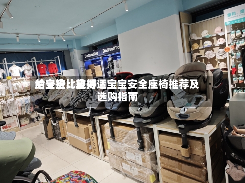 给宝宝比较好的守护：宝得适宝宝安全座椅推荐及选购指南-第3张图片