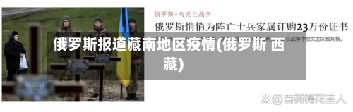 俄罗斯报道藏南地区疫情(俄罗斯 西藏)-第1张图片