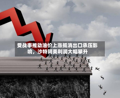 受战事推动油价上涨抵消出口承压影响，沙特阿美利润大幅攀升-第2张图片