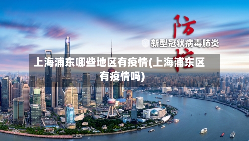 上海浦东哪些地区有疫情(上海浦东区有疫情吗)-第3张图片