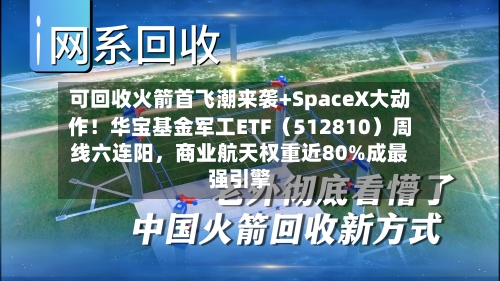 可回收火箭首飞潮来袭+SpaceX大动作！华宝基金军工ETF（512810）周线六连阳	，商业航天权重近80%成最强引擎-第2张图片