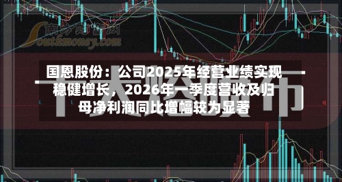 国恩股份：公司2025年经营业绩实现稳健增长，2026年一季度营收及归母净利润同比增幅较为显著-第1张图片