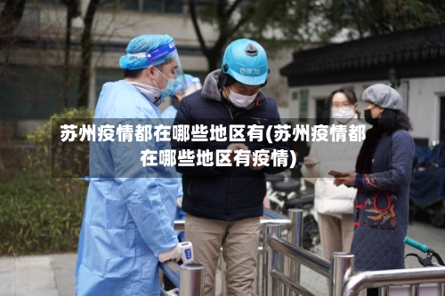 苏州疫情都在哪些地区有(苏州疫情都在哪些地区有疫情)-第2张图片