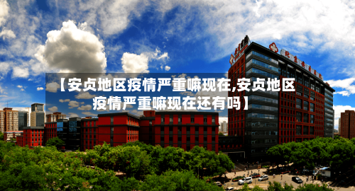 【安贞地区疫情严重嘛现在,安贞地区疫情严重嘛现在还有吗】-第1张图片
