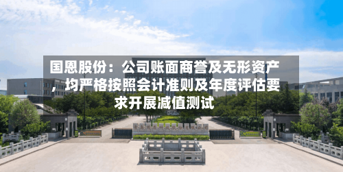 国恩股份：公司账面商誉及无形资产，均严格按照会计准则及年度评估要求开展减值测试-第2张图片