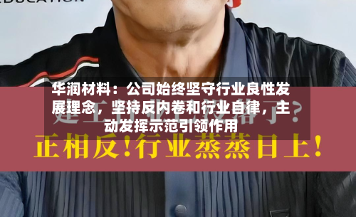 华润材料：公司始终坚守行业良性发展理念，坚持反内卷和行业自律	，主动发挥示范引领作用-第3张图片