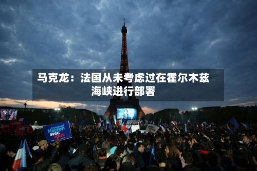马克龙：法国从未考虑过在霍尔木兹海峡进行部署-第1张图片