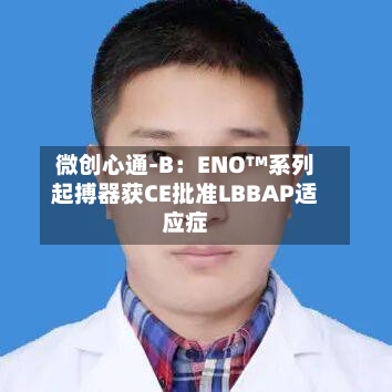 微创心通-B:ENO™系列起搏器获CE批准LBBAP适应症-第1张图片