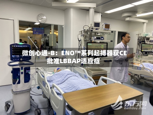 微创心通-B:ENO™系列起搏器获CE批准LBBAP适应症-第3张图片