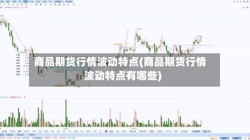 商品期货行情波动特点(商品期货行情波动特点有哪些)-第3张图片