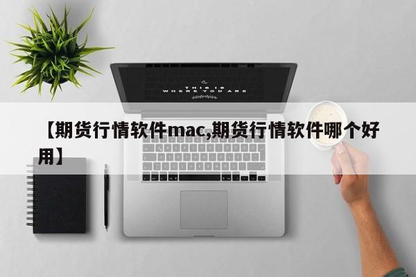 【期货行情软件mac,期货行情软件哪个好用】