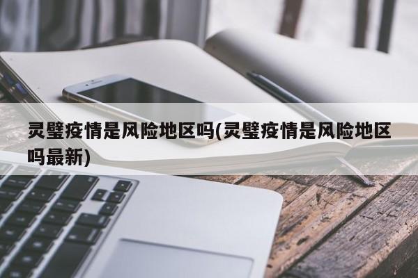 灵璧疫情是风险地区吗(灵璧疫情是风险地区吗最新)