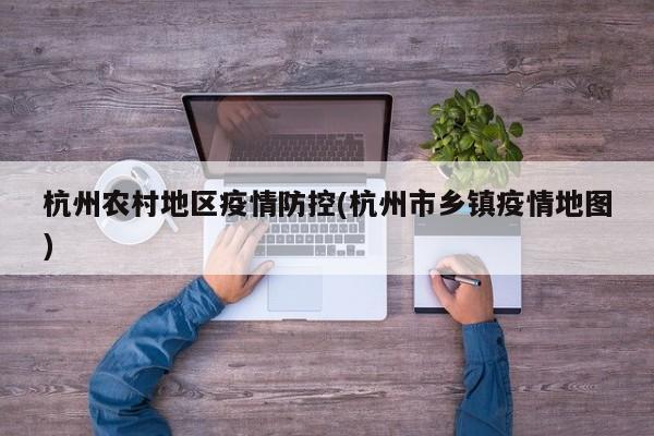 杭州农村地区疫情防控(杭州市乡镇疫情地图)