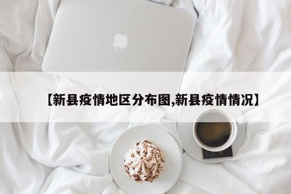 【新县疫情地区分布图,新县疫情情况】