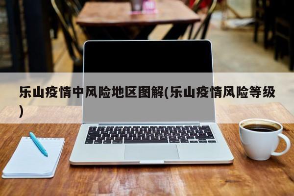 乐山疫情中风险地区图解(乐山疫情风险等级)