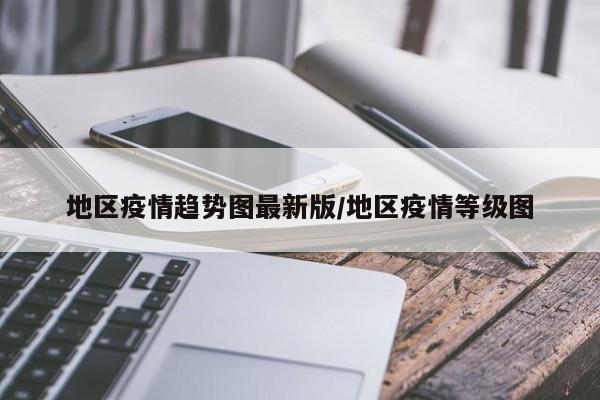 地区疫情趋势图最新版/地区疫情等级图