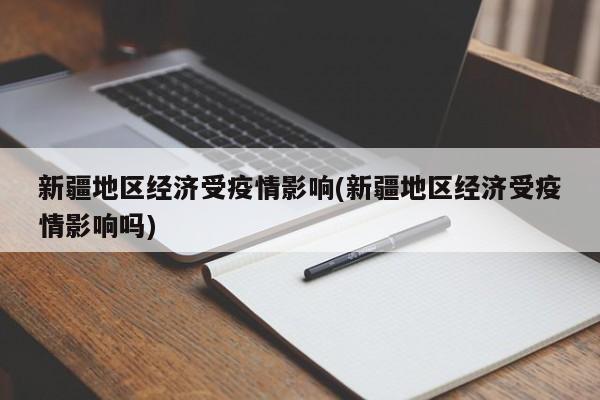 新疆地区经济受疫情影响(新疆地区经济受疫情影响吗)