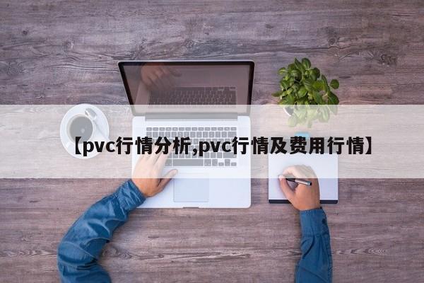 【pvc行情分析,pvc行情及费用行情】