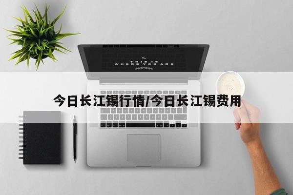 今日长江锡行情/今日长江锡费用