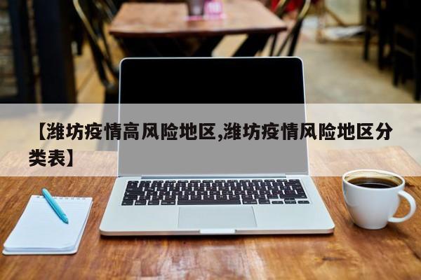 【潍坊疫情高风险地区,潍坊疫情风险地区分类表】