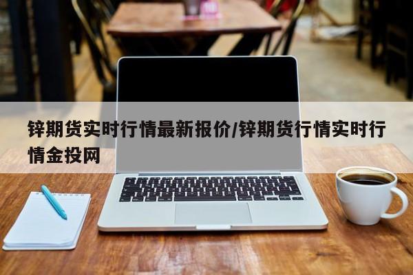 锌期货实时行情最新报价/锌期货行情实时行情金投网